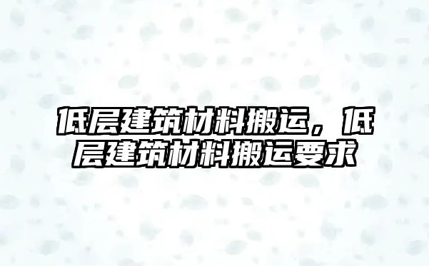 低層建筑材料搬運(yùn)，低層建筑材料搬運(yùn)要求