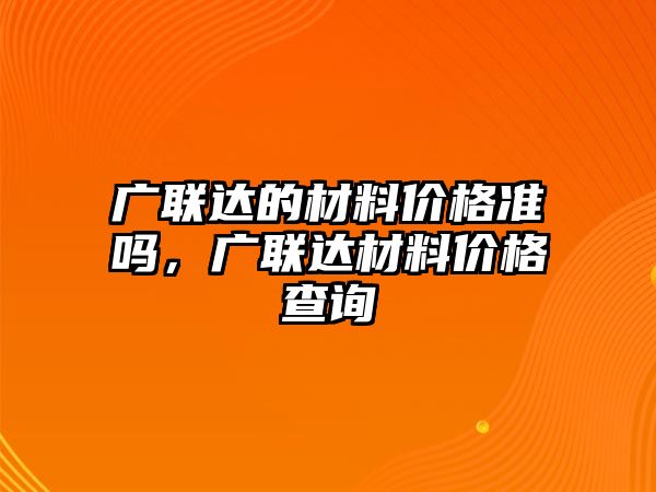 廣聯(lián)達(dá)的材料價格準(zhǔn)嗎，廣聯(lián)達(dá)材料價格查詢