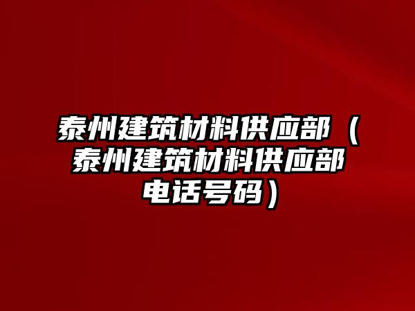 泰州建筑材料供應部（泰州建筑材料供應部電話號碼）