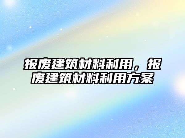 報(bào)廢建筑材料利用，報(bào)廢建筑材料利用方案