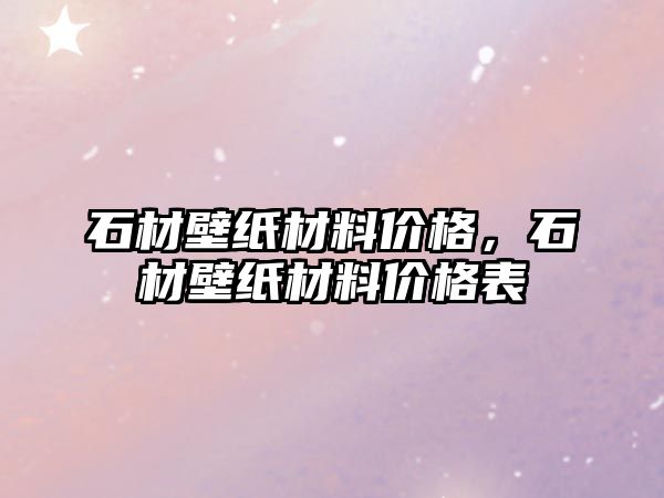 石材壁紙材料價格，石材壁紙材料價格表