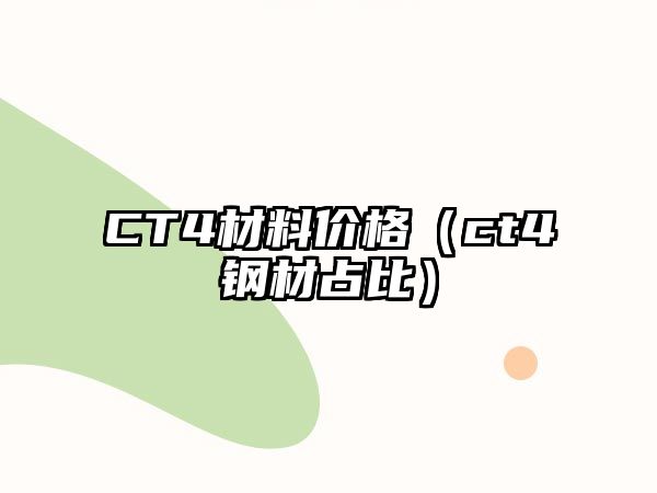 CT4材料價格（ct4鋼材占比）