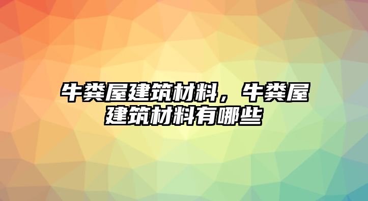 牛糞屋建筑材料，牛糞屋建筑材料有哪些