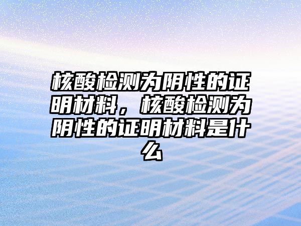 核酸檢測為陰性的證明材料，核酸檢測為陰性的證明材料是什么