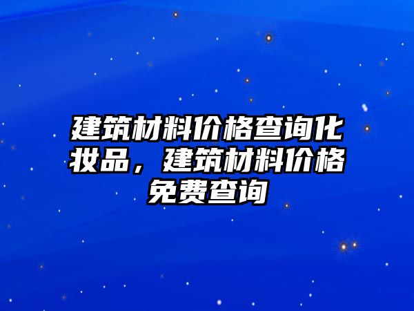 建筑材料價格查詢化妝品，建筑材料價格免費查詢