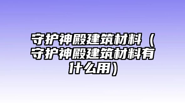 守護(hù)神殿建筑材料（守護(hù)神殿建筑材料有什么用）