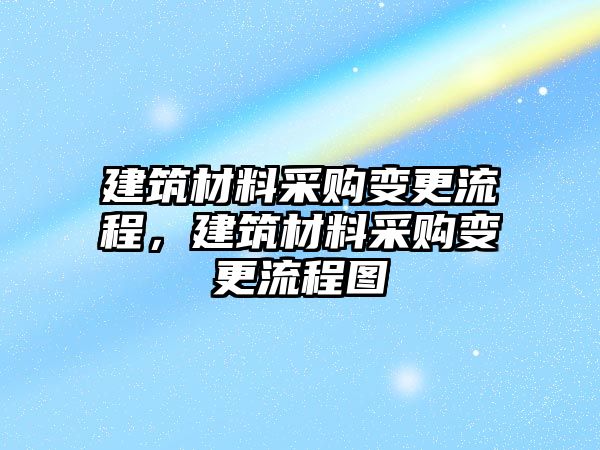 建筑材料采購變更流程，建筑材料采購變更流程圖