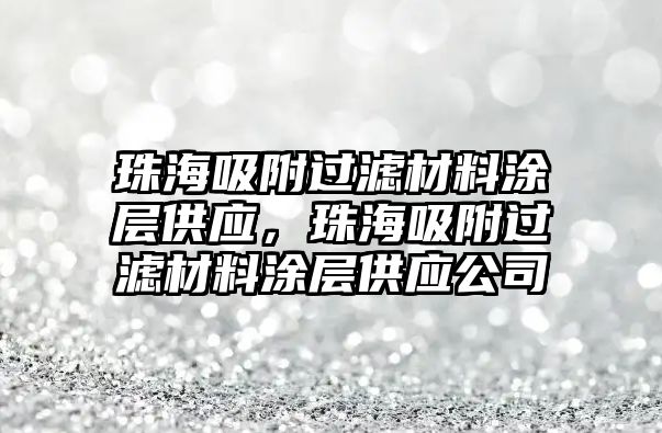 珠海吸附過濾材料涂層供應，珠海吸附過濾材料涂層供應公司