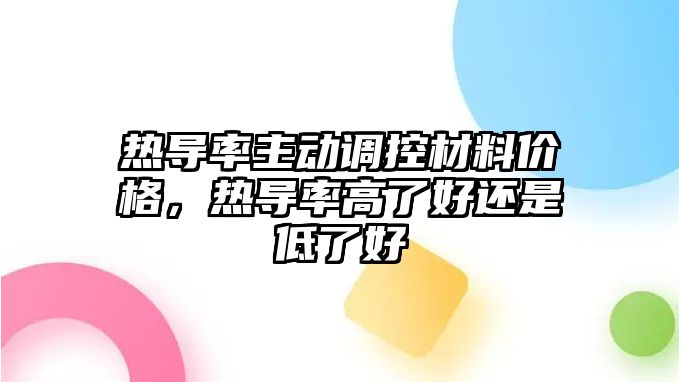 熱導(dǎo)率主動(dòng)調(diào)控材料價(jià)格，熱導(dǎo)率高了好還是低了好