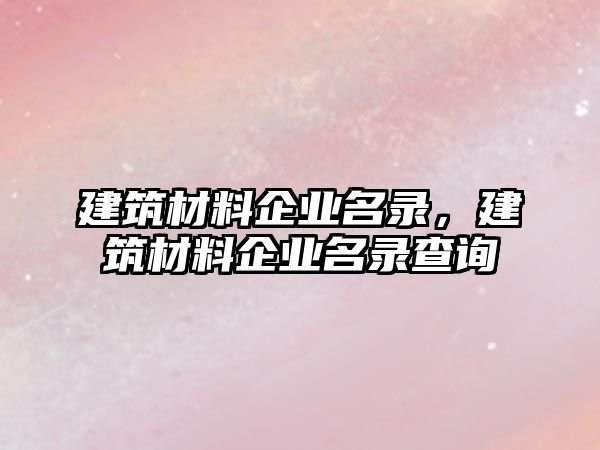 建筑材料企業(yè)名錄，建筑材料企業(yè)名錄查詢