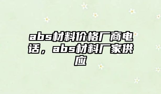 abs材料價格廠商電話，abs材料廠家供應