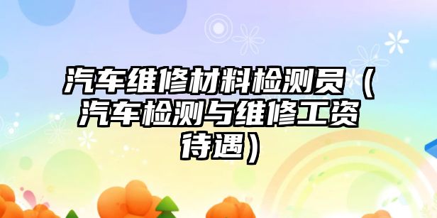 汽車維修材料檢測(cè)員（汽車檢測(cè)與維修工資待遇）