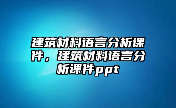 建筑材料語言分析課件，建筑材料語言分析課件ppt