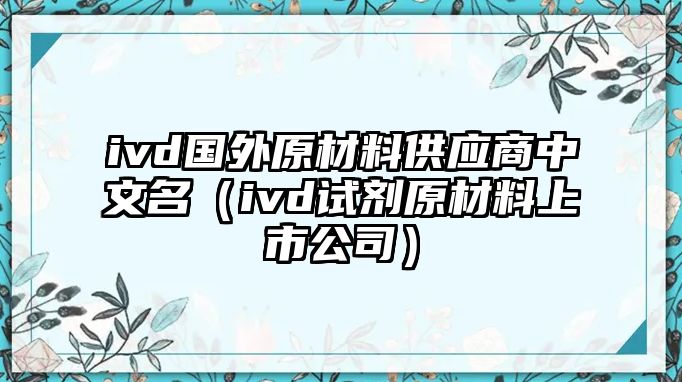 ivd國(guó)外原材料供應(yīng)商中文名（ivd試劑原材料上市公司）