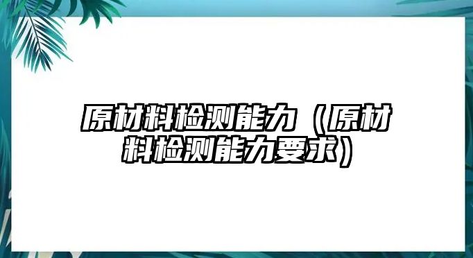 原材料檢測能力（原材料檢測能力要求）