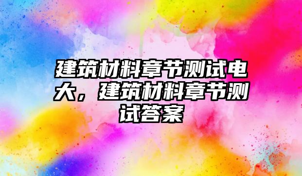 建筑材料章節(jié)測試電大，建筑材料章節(jié)測試答案