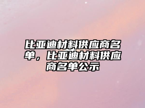 比亞迪材料供應(yīng)商名單，比亞迪材料供應(yīng)商名單公示