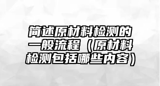 簡述原材料檢測的一般流程（原材料檢測包括哪些內(nèi)容）