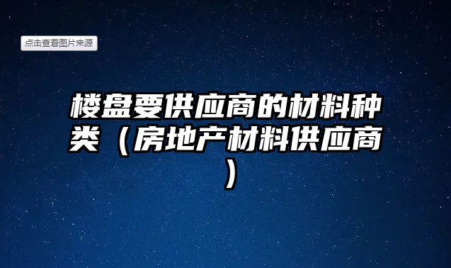 樓盤要供應(yīng)商的材料種類（房地產(chǎn)材料供應(yīng)商）