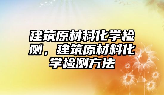 建筑原材料化學檢測，建筑原材料化學檢測方法