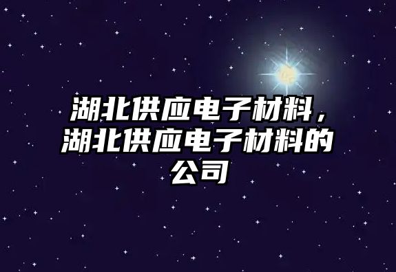 湖北供應(yīng)電子材料，湖北供應(yīng)電子材料的公司