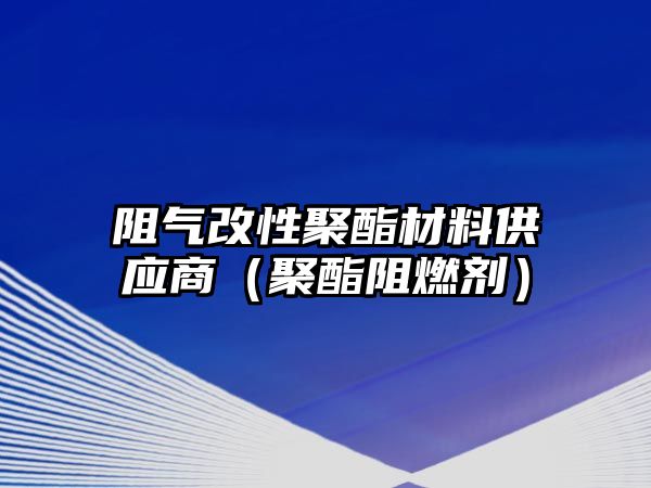 阻氣改性聚酯材料供應(yīng)商（聚酯阻燃劑）