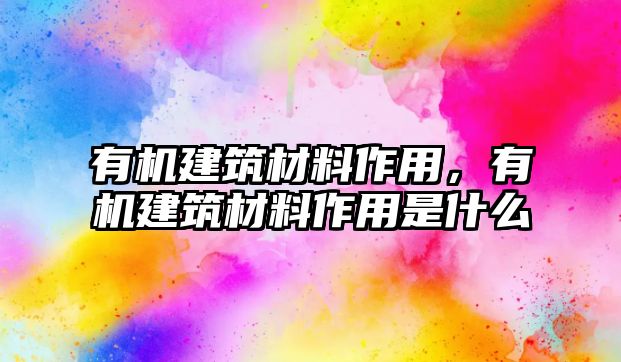 有機(jī)建筑材料作用，有機(jī)建筑材料作用是什么