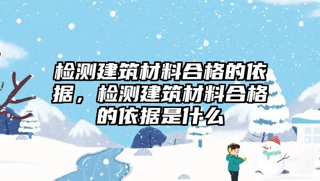 檢測建筑材料合格的依據(jù)，檢測建筑材料合格的依據(jù)是什么