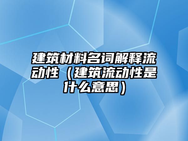 建筑材料名詞解釋流動性（建筑流動性是什么意思）