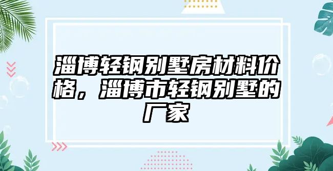 淄博輕鋼別墅房材料價格，淄博市輕鋼別墅的廠家