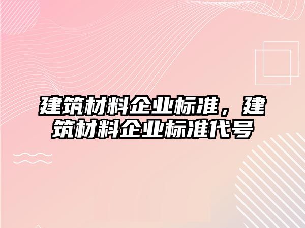 建筑材料企業(yè)標(biāo)準(zhǔn)，建筑材料企業(yè)標(biāo)準(zhǔn)代號