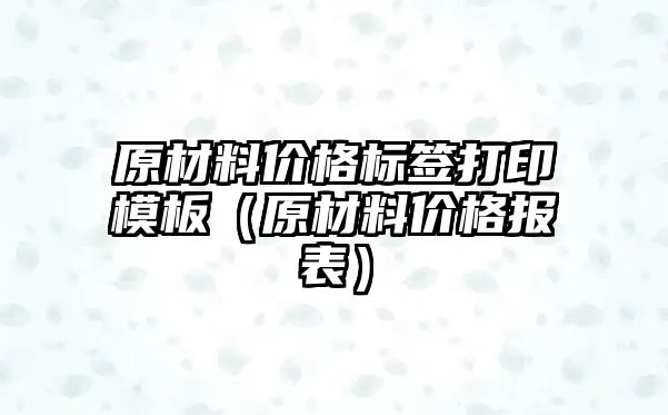 原材料價格標簽打印模板（原材料價格報表）