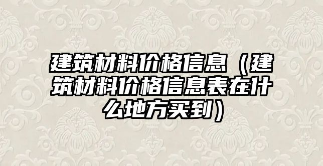 建筑材料價(jià)格信息（建筑材料價(jià)格信息表在什么地方買到）