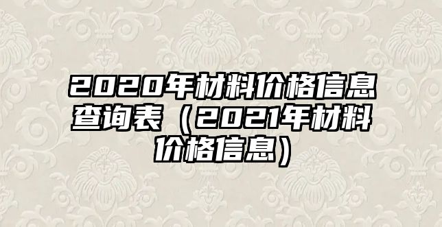 2020年材料價(jià)格信息查詢表（2021年材料價(jià)格信息）