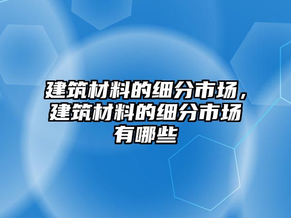 建筑材料的細分市場，建筑材料的細分市場有哪些