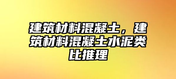 建筑材料混凝土，建筑材料混凝土水泥類比推理