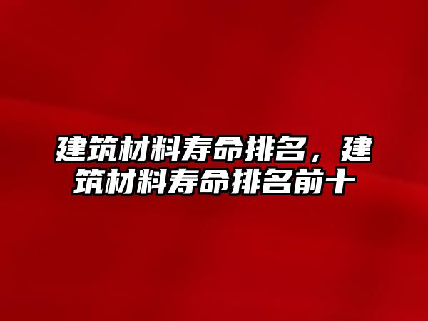 建筑材料壽命排名，建筑材料壽命排名前十