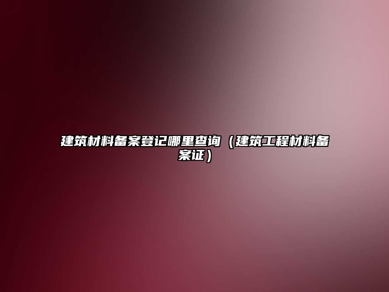 建筑材料備案登記哪里查詢（建筑工程材料備案證）