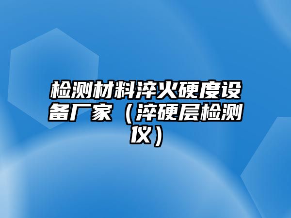 檢測(cè)材料淬火硬度設(shè)備廠家（淬硬層檢測(cè)儀）