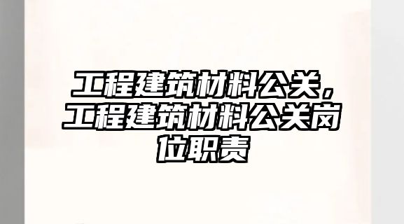 工程建筑材料公關(guān)，工程建筑材料公關(guān)崗位職責(zé)