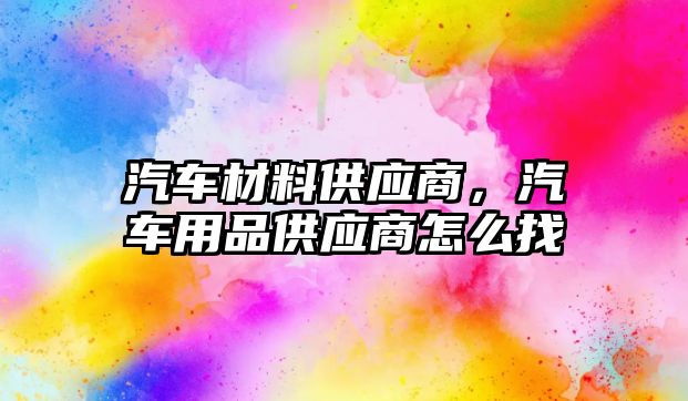 汽車材料供應(yīng)商，汽車用品供應(yīng)商怎么找