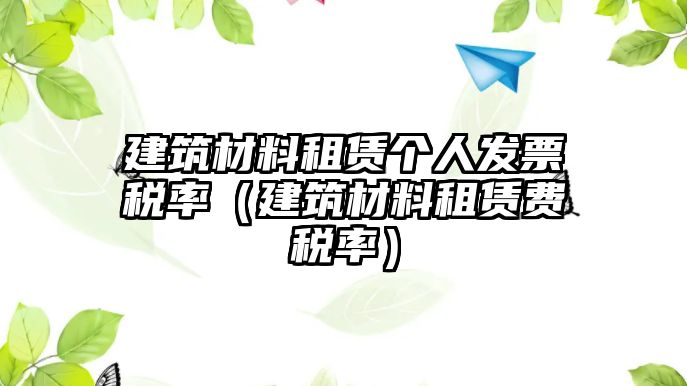 建筑材料租賃個人發(fā)票稅率（建筑材料租賃費(fèi)稅率）