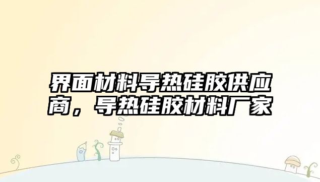 界面材料導熱硅膠供應商，導熱硅膠材料廠家