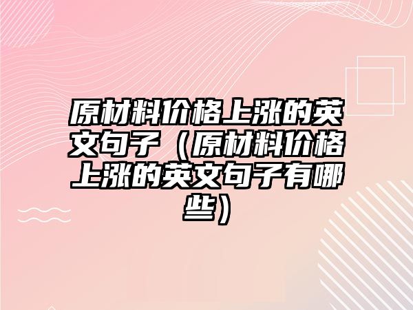 原材料價(jià)格上漲的英文句子（原材料價(jià)格上漲的英文句子有哪些）