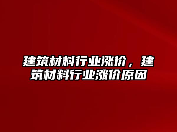 建筑材料行業(yè)漲價，建筑材料行業(yè)漲價原因