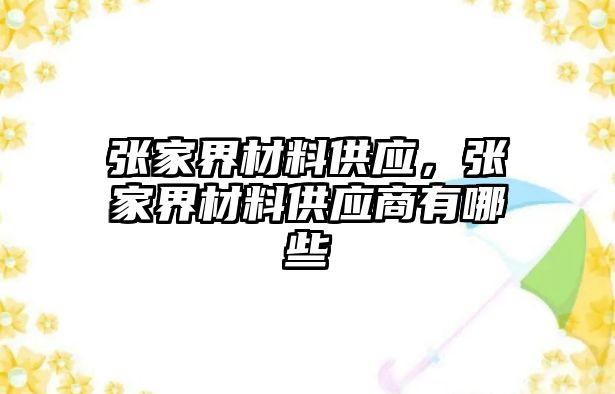 張家界材料供應，張家界材料供應商有哪些