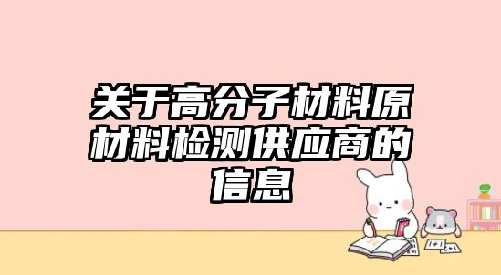 關(guān)于高分子材料原材料檢測供應(yīng)商的信息