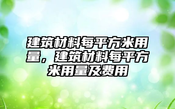 建筑材料每平方米用量，建筑材料每平方米用量及費(fèi)用