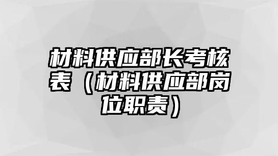 材料供應(yīng)部長考核表（材料供應(yīng)部崗位職責(zé)）