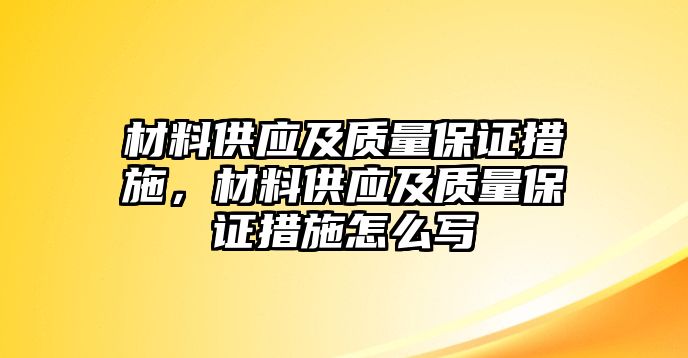 材料供應(yīng)及質(zhì)量保證措施，材料供應(yīng)及質(zhì)量保證措施怎么寫(xiě)